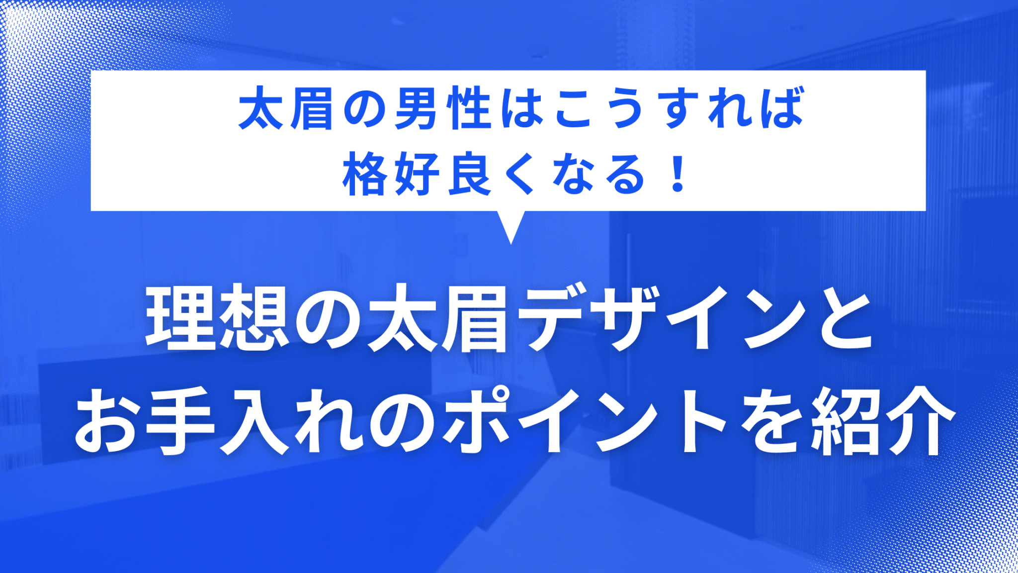 太眉の男性はこうすれば格好良くなる！　理想の太眉デザインとお手入れのポイントを紹介